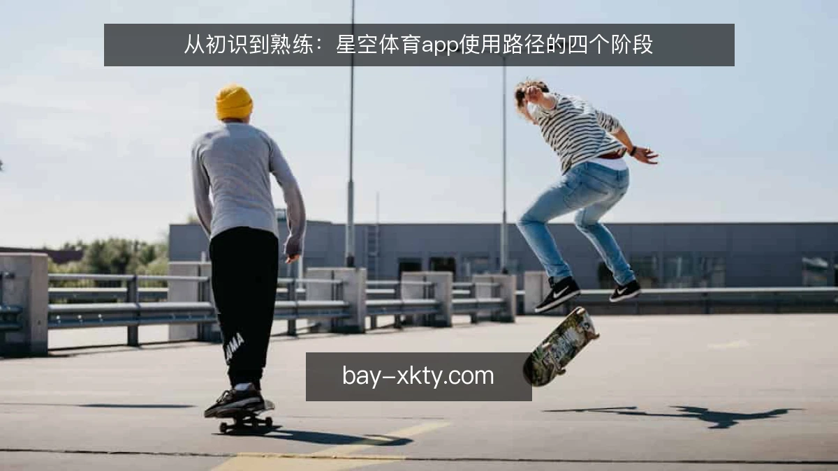 从初识到熟练：星空体育app使用路径的四个阶段
