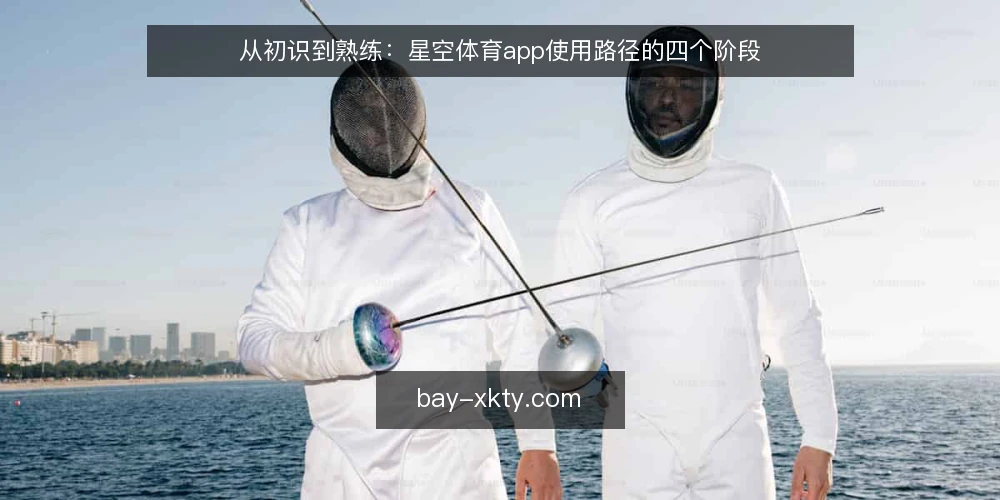 从初识到熟练：星空体育app使用路径的四个阶段 — 初识阶段：从需求到发现 配图