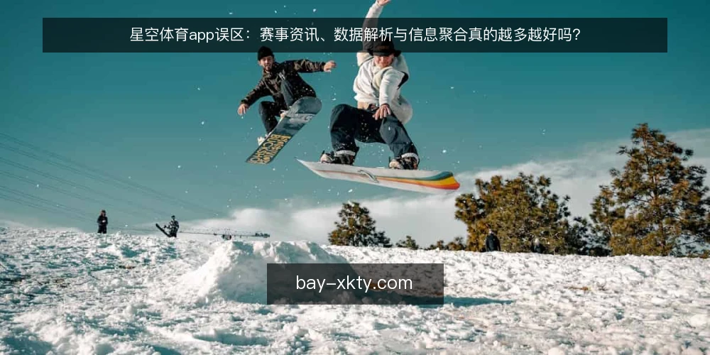 星空体育app误区:赛事资讯、数据解析与信息聚合真的越多越好吗? — 误区一:资讯越多越好,信息越全越专业 配图