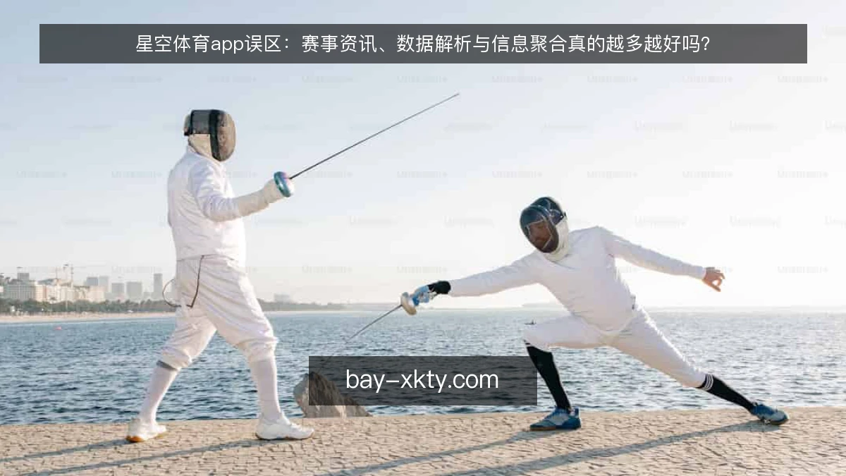 星空体育app误区:赛事资讯、数据解析与信息聚合真的越多越好吗?