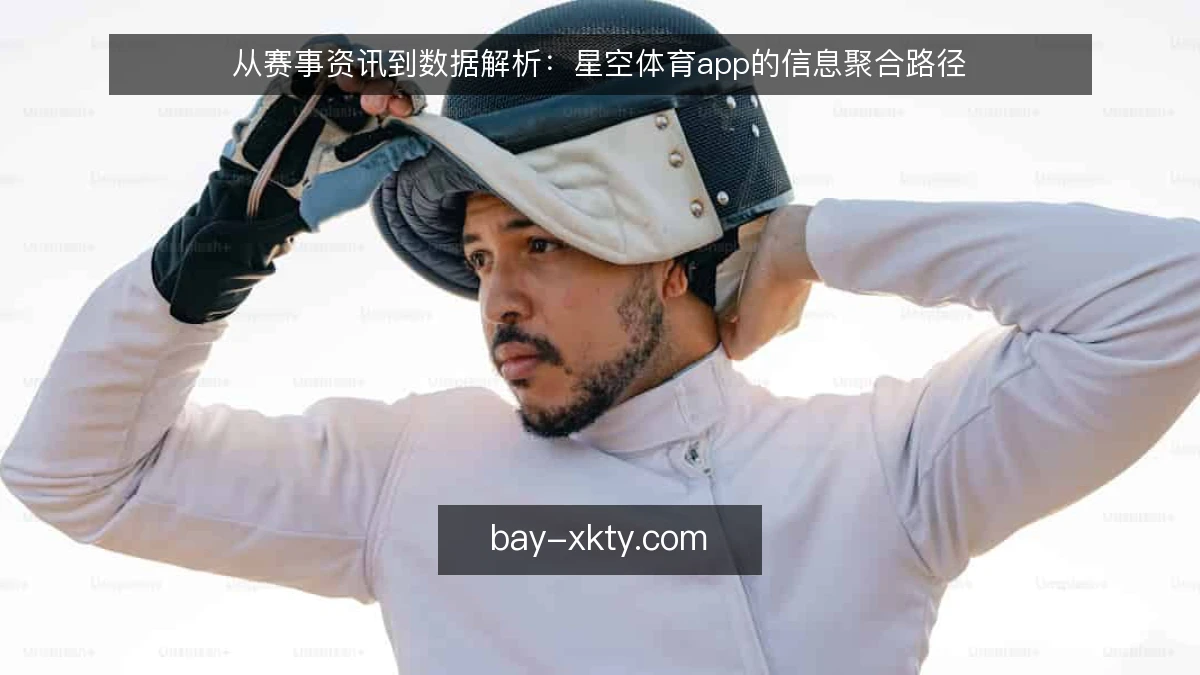 从赛事资讯到数据解析：星空体育app的信息聚合路径