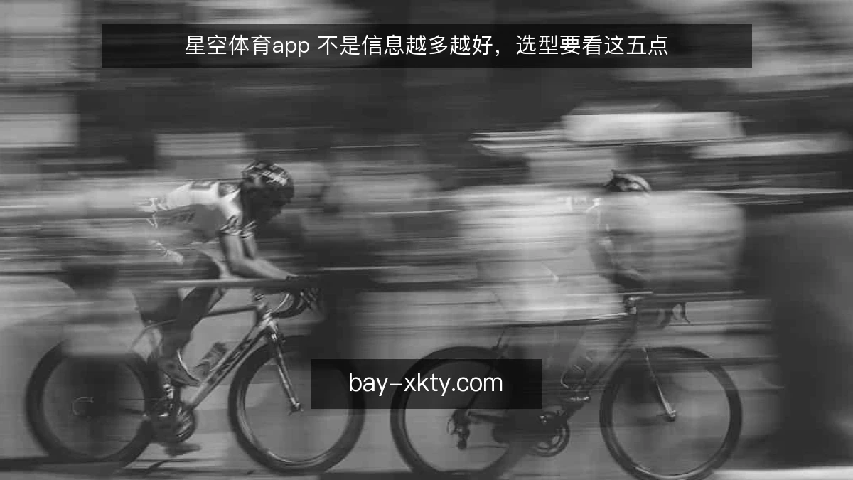 星空体育app 不是信息越多越好，选型要看这五点
