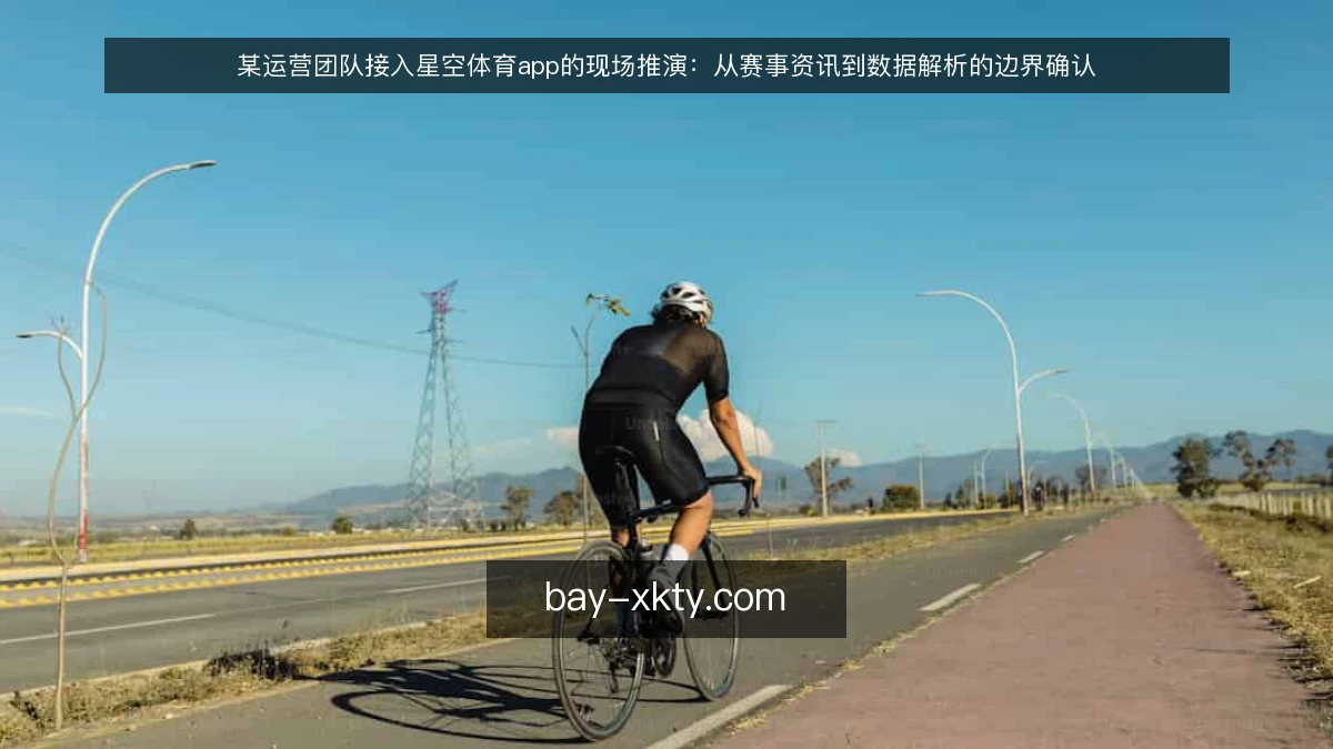 某运营团队接入星空体育app的现场推演：从赛事资讯到数据解析的边界确认