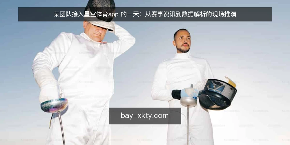 某团队接入星空体育app 的一天：从赛事资讯到数据解析的现场推演 — 现场信号：先看信息流是否对得上比赛日 配图