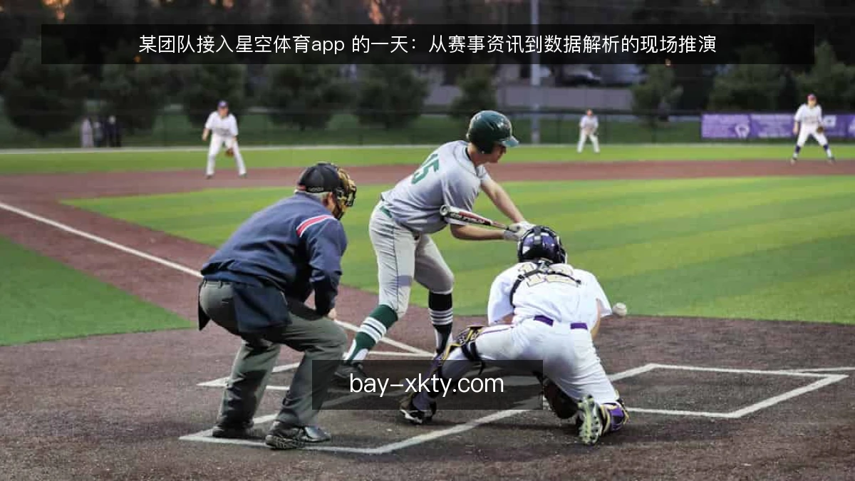 某团队接入星空体育app 的一天：从赛事资讯到数据解析的现场推演