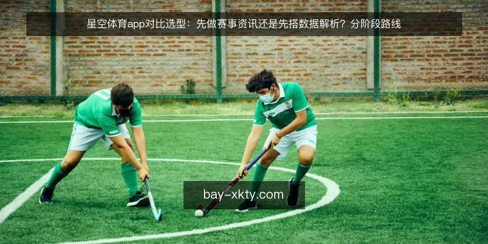 星空体育app对比选型：先做赛事资讯还是先搭数据解析？分阶段路线 — 先定基线：选型前要写清的对比维度 配图