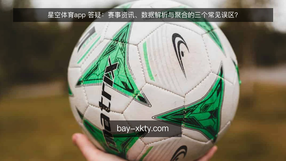 星空体育app 答疑:赛事资讯、数据解析与聚合的三个常见误区?