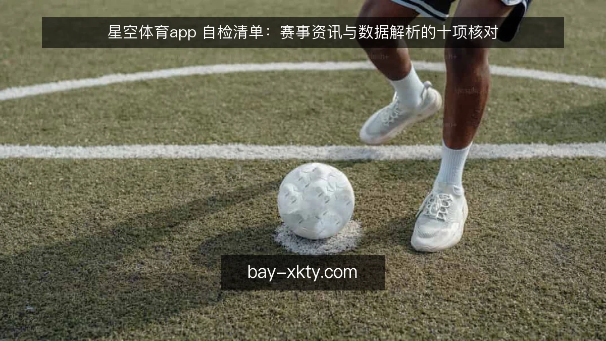 星空体育app 自检清单:赛事资讯与数据解析的十项核对