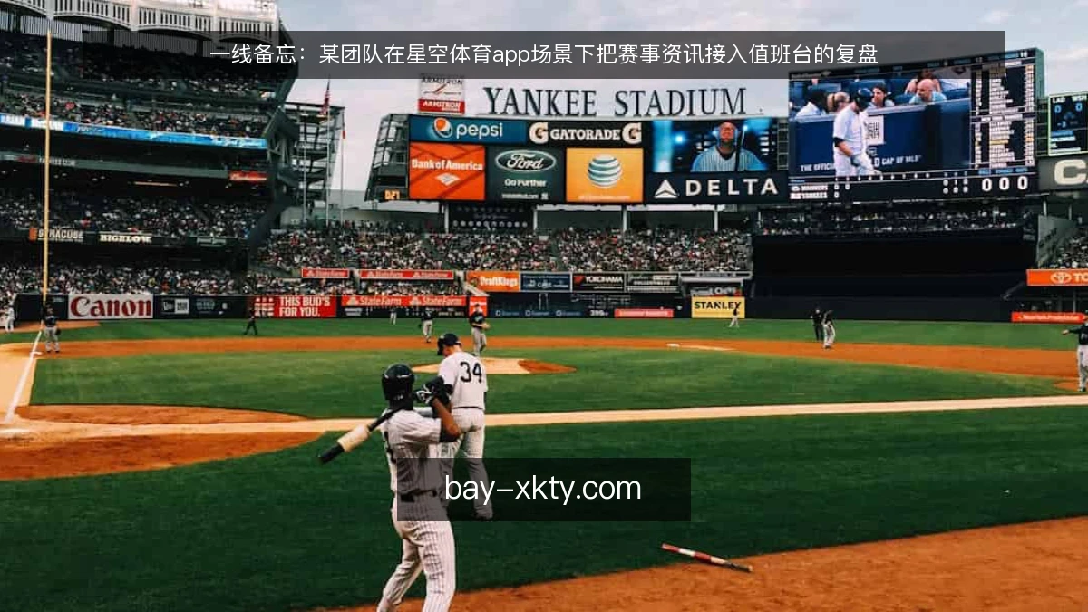 一线备忘：某团队在星空体育app场景下把赛事资讯接入值班台的复盘