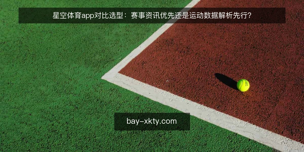 星空体育app对比选型：赛事资讯优先还是运动数据解析先行？ — 先定评估标准：两条路径的共同尺子 配图
